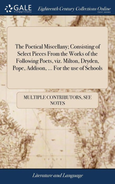 The Poetical Miscellany; Consisting Of Select Pieces From The Works Of The Following Poets, Viz. Milton, Dryden, Pope, Addison, ... For The Use Of Schools