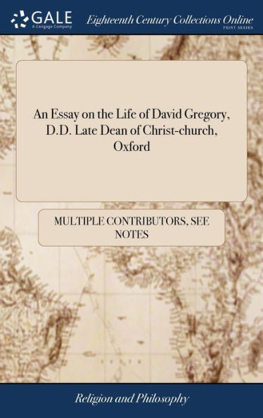 An Essay On The Life Of David Gregory, D.D. Late Dean Of Christ-Church, Oxford