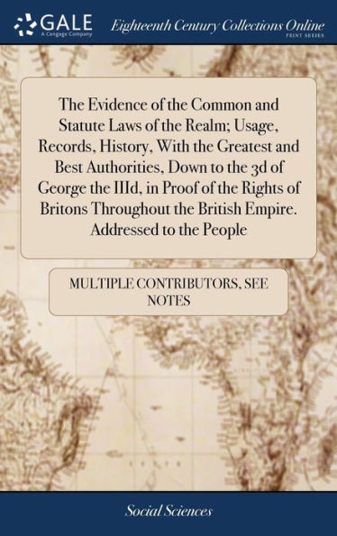The Evidence Of The Common And Statute Laws Of The Realm; Usage, Records, History, With The Greatest And Best Authorities, Down To The 3D Of George ... The British Empire. Addressed To The People