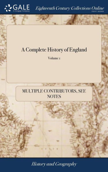 A Complete History Of England: With The Lives Of All The Kings And Queens Thereof; ... In Three Volumes, With Alphabetical Indexes To Each. ... Of 3; Volume 1