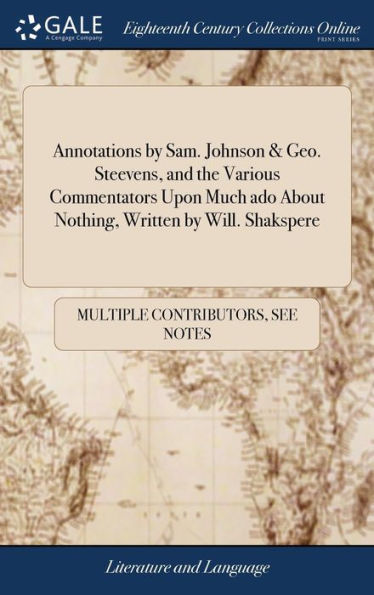 Annotations By Sam. Johnson & Geo. Steevens, And The Various Commentators Upon Much Ado About Nothing, Written By Will. Shakspere