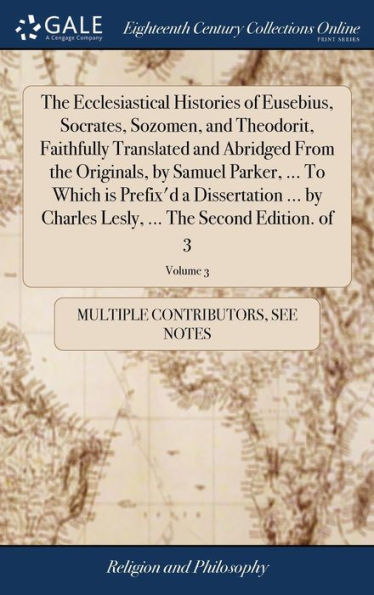 The Ecclesiastical Histories Of Eusebius, Socrates, Sozomen, And Theodorit, Faithfully Translated And Abridged From The Originals, By Samuel Parker, ... Lesly, ... The Second Edition. Of 3; Volume 3