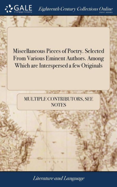 Miscellaneous Pieces Of Poetry. Selected From Various Eminent Authors. Among Which Are Interspersed A Few Originals
