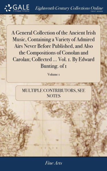 A General Collection Of The Ancient Irish Music, Containing A Variety Of Admired Airs Never Before Published, And Also The Compositions Of Conolan And ... ... Vol. 1. By Edward Bunting. Of 1; Volume 1