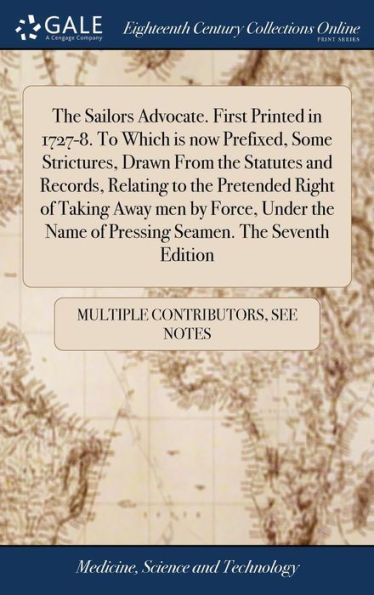 The Sailors Advocate. First Printed In 1727-8. To Which Is Now Prefixed, Some Strictures, Drawn From The Statutes And Records, Relating To The ... Name Of Pressing Seamen. The Seventh Edition