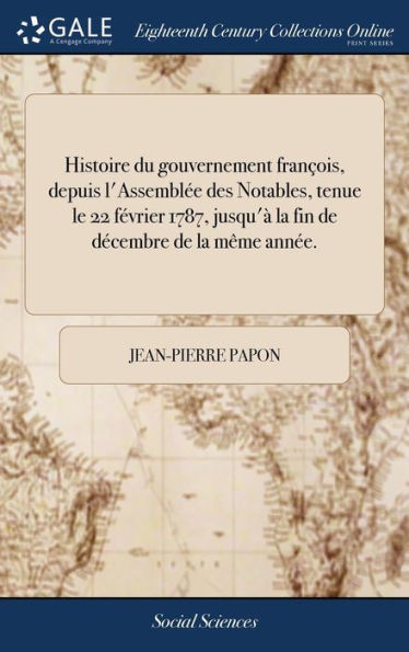 Histoire Du Gouvernement François, Depuis L'Assembl? Des Notables, Tenue Le 22 F?Rier 1787, Jusqu'?La Fin De Decembre De La M?E Ann?. (French Edition)