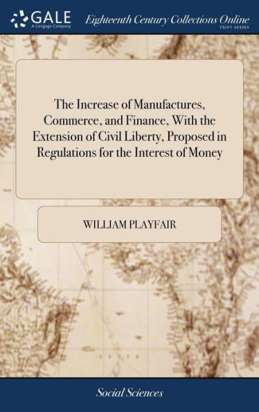 The Increase Of Manufactures, Commerce, And Finance, With The Extension Of Civil Liberty, Proposed In Regulations For The Interest Of Money