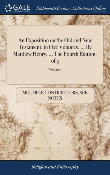 An Exposition On The Old And New Testament, In Five Volumes. ... By Matthew Henry, ... The Fourth Edition. Of 5; Volume 1