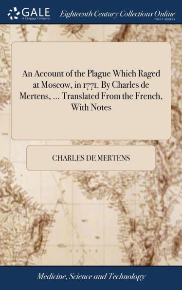 An Account Of The Plague Which Raged At Moscow, In 1771. By Charles De Mertens, ... Translated From The French, With Notes
