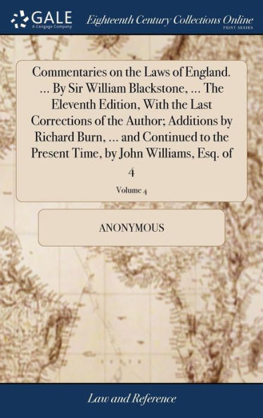 Commentaries On The Laws Of England. ... By Sir William Blackstone, ... The Eleventh Edition, With The Last Corrections Of The Author; Additions By ... Time, By John Williams, Esq. Of 4; Volume 4