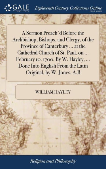 A Sermon Preach'D Before The Archbishop, Bishops, And Clergy, Of The Province Of Canterbury ... At The Cathedral Church Of St. Paul, On ... February ... From The Latin Original, By W. Jones, A.B
