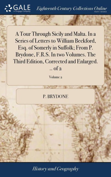 A Tour Through Sicily And Malta. In A Series Of Letters To William Beckford, Esq. Of Somerly In Suffolk; From P. Brydone, F.R.S. In Two Volumes. The ... Corrected And Enlarged. .. Of 2; Volume 2