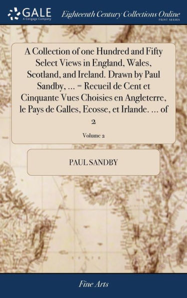 A Collection Of One Hundred And Fifty Select Views In England, Wales, Scotland, And Ireland. Drawn By Paul Sandby, ... = Recueil De Cent Et Cinquante ... Ecosse, Et Irlande. ... Of 2; Volume 2