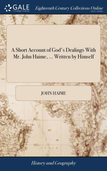 A Short Account Of God's Dealings With Mr. John Haime, ... Written By Himself