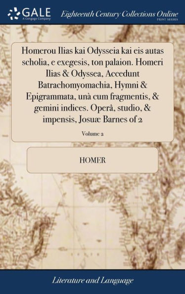 Homerou Ilias Kai Odysseia Kai Eis Autas Scholia, E Exegesis, Ton Palaion. Homeri Ilias & Odyssea, Accedunt Batrachomyomachia, Hymni & Epigrammata, ... Josu?Barnes Of 2; Volume 2 (Latin Edition)