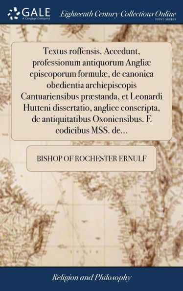 Textus Roffensis. Accedunt, Professionum Antiquorum Angli?Episcoporum Formul? De Canonica Obedientia Archiepiscopis Cantuariensibus Pr?Tanda, Et ... E Codicibus Mss. De... (Latin Edition)