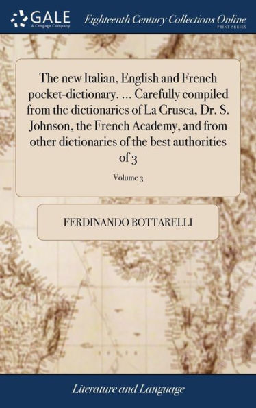 The New Italian, English And French Pocket-Dictionary. ... Carefully Compiled From The Dictionaries Of La Crusca, Dr. S. Johnson, The French Academy, ... Of 3; Volume 3 (Multilingual Edition)