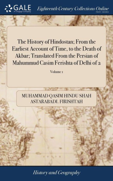 The History Of Hindostan; From The Earliest Account Of Time, To The Death Of Akbar; Translated From The Persian Of Mahummud Casim Ferishta Of Delhi Of 2; Volume 1