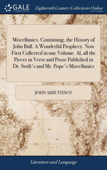 Miscellanies. Containing, The History Of John Bull. A Wonderful Prophecy. Now First Collected In One Volume. Al, All The Pieces In Verse And Prose Published In Dr. Swift's And Mr. Pope's Miscellanies