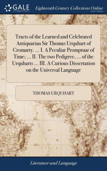 Tracts Of The Learned And Celebrated Antiquarian Sir Thomas Urquhart Of Cromarty. ... I. A Peculiar Promptuar Of Time; ... Ii. The Two Pedigree, ... ... Dissertation On The Universal Language