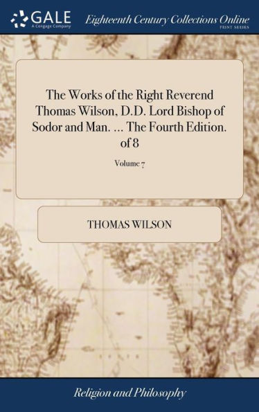 The Works Of The Right Reverend Thomas Wilson, D.D. Lord Bishop Of Sodor And Man. ... The Fourth Edition. Of 8; Volume 7