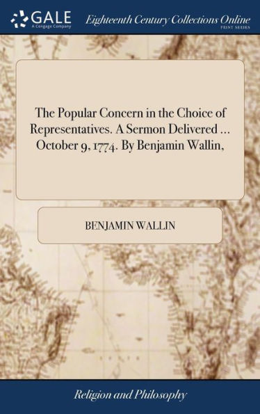 The Popular Concern In The Choice Of Representatives. A Sermon Delivered ... October 9, 1774. By Benjamin Wallin,