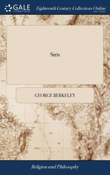 Siris: A Chain Of Philosophical Reflexions And Inquiries Concerning The Virtues Of Tar Water, And Divers Other Subjects ... By G. L. B. O. C. The Second Edition, Improved And Corrected By The Author