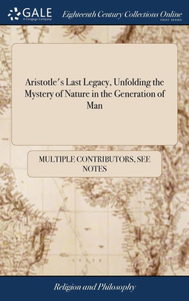 Aristotle's Last Legacy, Unfolding The Mystery Of Nature In The Generation Of Man: Treating, I. Of Virginity, ... Ix. Excellent Remedies Against All ... Incident To Virgins And Child-Bearing Women