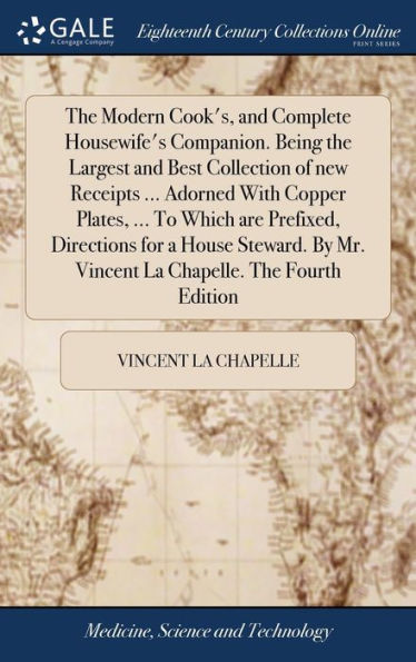 The Modern Cook's, And Complete Housewife's Companion. Being The Largest And Best Collection Of New Receipts ... Adorned With Copper Plates, ... To ... Mr. Vincent La Chapelle. The Fourth Edition