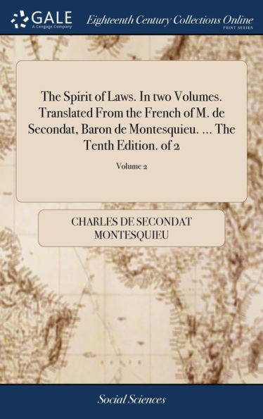 The Spirit Of Laws. In Two Volumes. Translated From The French Of M. De Secondat, Baron De Montesquieu. ... The Tenth Edition. Of 2; Volume 2