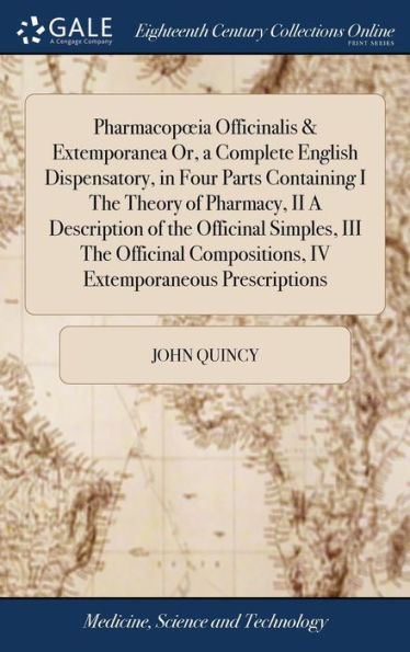 Pharmacopoeia Officinalis & Extemporanea Or, A Complete English Dispensatory, In Four Parts Containing I The Theory Of Pharmacy, Ii A Description Of ... Compositions, Iv Extemporaneous Prescriptions