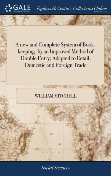 A New And Complete System Of Book-Keeping, By An Improved Method Of Double Entry; Adapted To Retail, Domestic And Foreign Trade: Exhibiting A Variety Of Transactions Which Usually Occur In Business