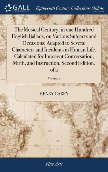 The Musical Century, In One Hundred English Ballads, On Various Subjects And Occasions; Adapted To Several Characters And Incidents In Human Life. ... Instruction. Second Edition. Of 2; Volume 2