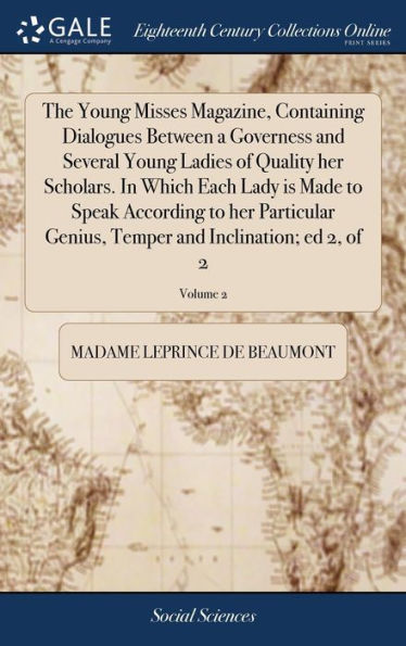 The Young Misses Magazine, Containing Dialogues Between A Governess And Several Young Ladies Of Quality Her Scholars. In Which Each Lady Is Made To ... Temper And Inclination; Ed 2, Of 2; Volume 2