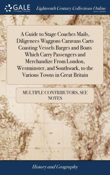 A Guide To Stage Coaches Mails, Diligences Waggons Caravans Carts Coasting Vessels Barges And Boats Which Carry Passengers And Merchandize From ... To The Various Towns In Great Britain