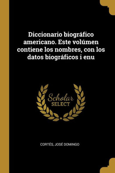 Diccionario Biográfico Americano. Este Vol?En Contiene Los Nombres, Con Los Datos Biográficos I Enu (Spanish Edition)