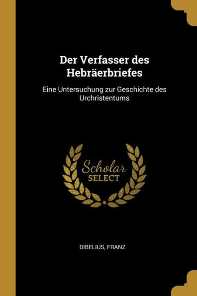 Der Verfasser Des Hebr?Rbriefes: Eine Untersuchung Zur Geschichte Des Urchristentums (German Edition)