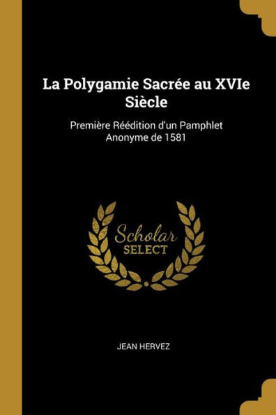 La Polygamie Sacr? Au Xvie Siècle: Première R?Dition D'Un Pamphlet Anonyme De 1581 (French Edition)
