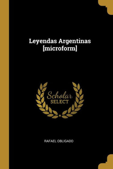 Leyendas Argentinas [Microform] (Spanish Edition)