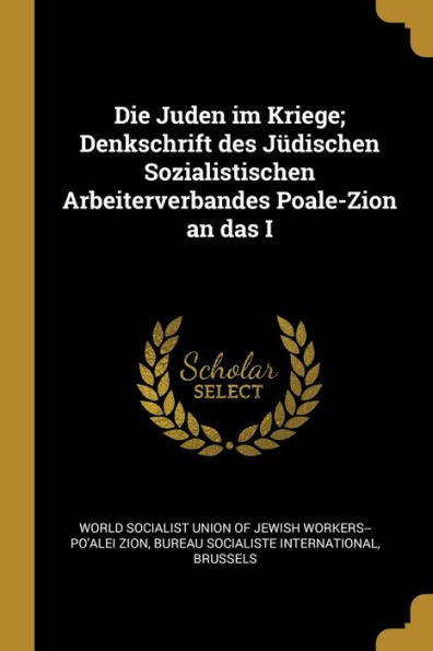 Die Juden Im Kriege; Denkschrift Des J?Ischen Sozialistischen Arbeiterverbandes Poale-Zion An Das I (German Edition)