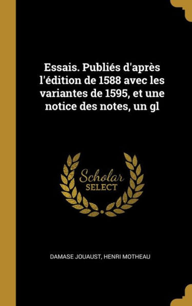 Essais. Publies D'Apr? L'Édition De 1588 Avec Les Variantes De 1595, Et Une Notice Des Notes, Un Gl (French Edition)