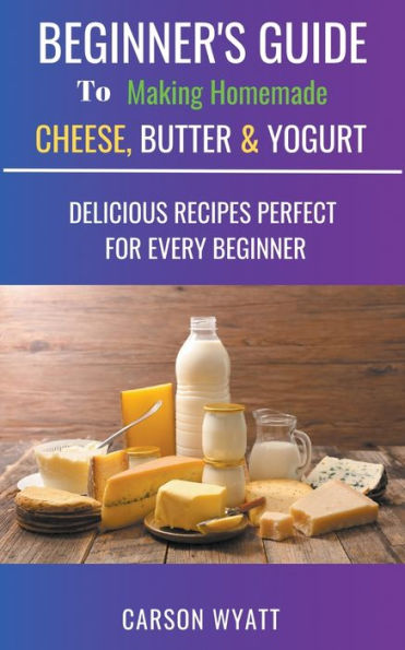 Beginners Guide To Making Homemade Cheese, Butter & Yogurt: Delicious Recipes Perfect For Every Beginner! (Homesteading Freedom)