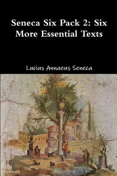 Seneca Six Pack 2: Six More Essential Texts