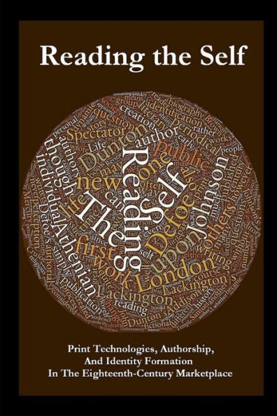 Reading The Self: Print Technologies, Authorship, And Identity Formation In The Eighteenth-Century Marketplace