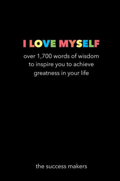 I Love Myself: Over 1,700 Words Of Wisdom To Inspire You To Achieve Greatness In Your Life