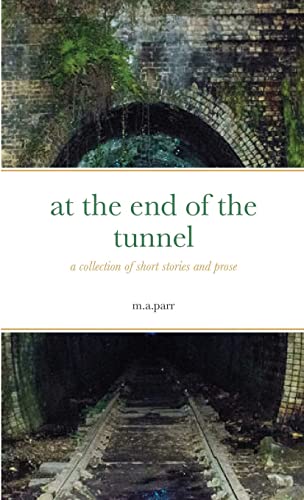 At The End Of The Tunnel : A Collection Of Short Stories And Prose