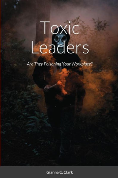 Toxic Leaders: Are They Poisoning Your Workplace?