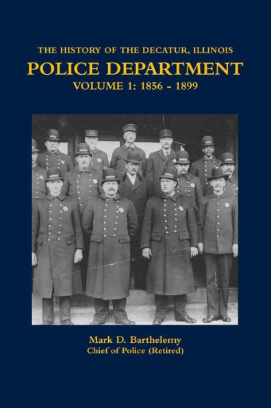 The History Of The Decatur, Illinois Police Department Volume 1: 1856 - 1899