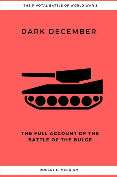 Dark December: The Full Account Of The Battle Of The Bulge