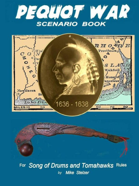 Pequot War Scenario Book: Wargame Scenarios Retelling The Story Of The Pequot War In New England, July 1636 To September 1638
